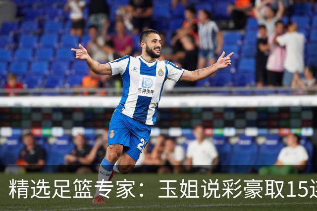精选足篮专家：玉姐说彩豪取15连红 真人侃球12连红!